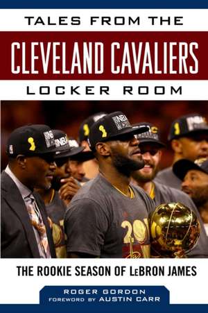 Tales from the Cleveland Cavaliers Locker Room: The Rookie Season of Lebron James de Roger Gordon