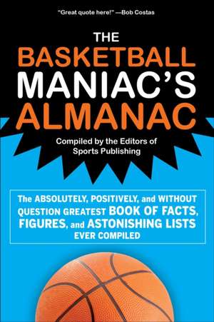 The Basketball Maniac's Almanac: The Absolutely, Positively, and Without Question Greatest Book of Fact, Figures, and Astonishing Lists Ever Compiled de Editors of Sports Publishing