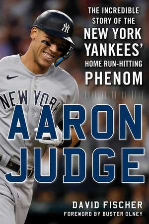 Aaron Judge: The Incredible Story of the New York Yankees' Home Run-Hitting Phenom de David Fischer