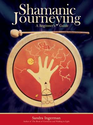 Shamanic Journeying: A Beginner's Guide de Sandra Ingerman