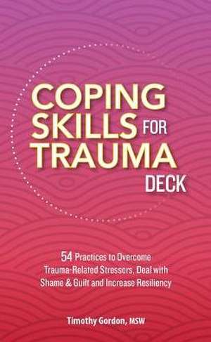 Coping Skills for Trauma Deck: 54 Practices to Overcome Trauma-Related Stressors, Deal with Shame & Guilt and Increase Resiliency de Timothy Gordon