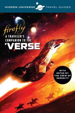 Hidden Universe Travel Guides: Firefly: A Traveler's Companion to the 'Verse de Marc Sumerak