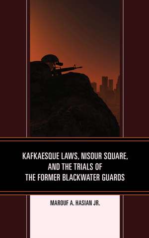 Kafkaesque Laws, Nisour Square, and the Trials of the Former Blackwater Guards de Marouf A.Jr. Hasian