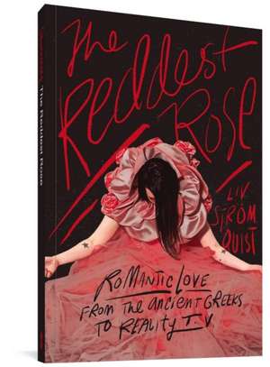 The Reddest Rose: Romantic Love from the Ancient Greeks to Reality TV de Liv Stromquist