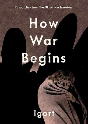 How War Begins: Dispatches from the Ukrainian Invasion de Igort