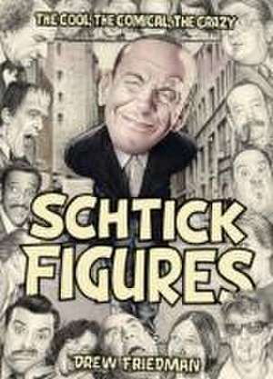 Shtick Figures: The Cool, the Comical, the Crazy de Drew Friedman