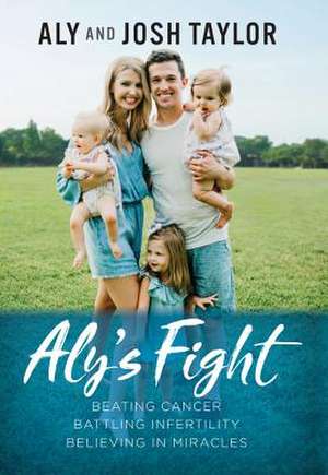 Aly's Fight: Beating Cancer, Battling Infertility, and Believing in Miracles de Aly Taylor