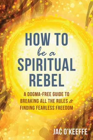 How to Be a Spiritual Rebel de Jac O'Keeffe