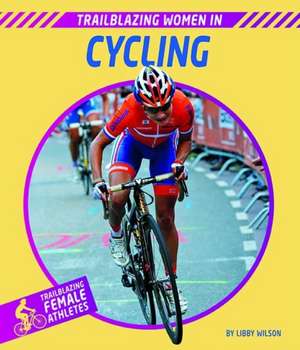 Trailblazing Women in Cycling de Libby Wilson