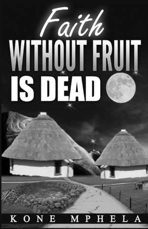 Faith Without Fruit Is Dead de Kone Mphela