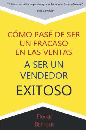 Como Pase de Ser un fracaso en las Ventas a Ser un Vendedor Exitoso de Frank Bettger