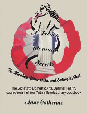 A French Woman's Secrets to Having Your Cake and Eating it, Too! de Anne Catherine Ollivier