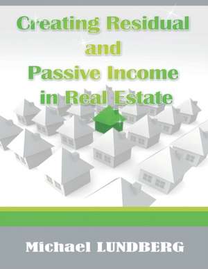 Creating Residual and Passive Income in Real Estate de Michael Lundberg