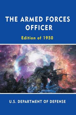 The Armed Forces Officer: Edition of 1950 de U. S. Department Of Defense