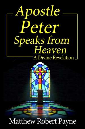 Apostle Peter Speaks from Heaven de Matthew Robert Payne