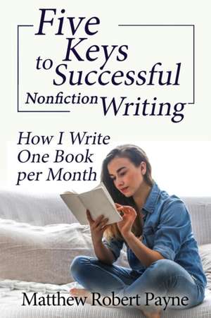 Five Keys to Successful Nonfiction Writing de Matthew Robert Payne