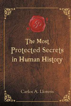 The Most Protected Secrets in Human History de Carlos A. Llorens