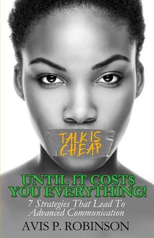 Talk is Cheap, Until it Costs You Everything! de Avis P Robinson