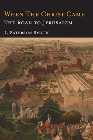 When the Christ Came-The Road to Jerusalem de J. Paterson Smyth