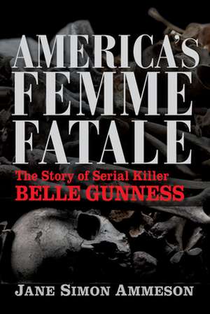 America`s Femme Fatale – The Story of Serial Killer Belle Gunness de Jane Simon Ammeson