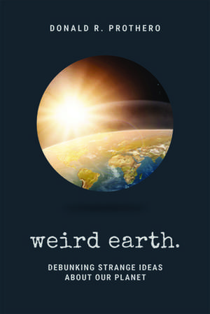 Weird Earth – Debunking Strange Ideas about Our Planet de Donald R. Prothero