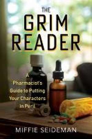 The Grim Reader – A Pharmacist`s Guide to Putting Your Characters in Peril de M Seideman