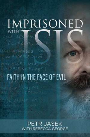 Imprisoned with Isis: Faith in the Face of Evil de Petr Jasek