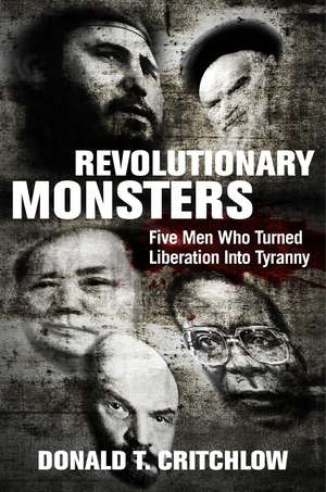 Revolutionary Monsters: Five Men Who Turned Liberation into Tyranny de Donald T. Critchlow