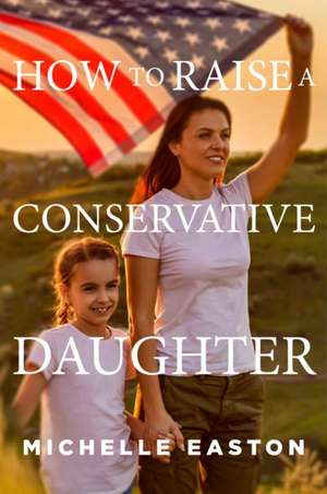 How to Raise a Conservative Daughter de Michelle Easton