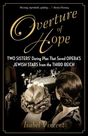 Overture of Hope: Two Sisters' Daring Plan That Saved Opera's Jewish Stars from the Third Reich de Isabel Vincent