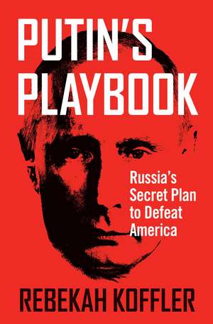 Putin's Playbook: Russia's Secret Plan to Defeat America de Rebekah Koffler