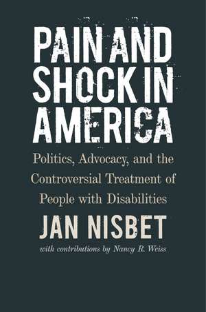 Pain and Shock in America: Politics, Advocacy, and the Controversial Treatment of People with Disabilities de Jan Nisbet