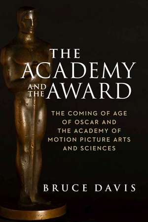 The Academy and the Award: The Coming of Age of Oscar and the Academy of Motion Picture Arts and Sciences de Bruce Davis