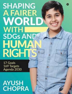 Shaping a Fairer world with SDGs and Human Rights: 17 Goals, 169 Targets, Agenda 2030 de Ayush Chopra