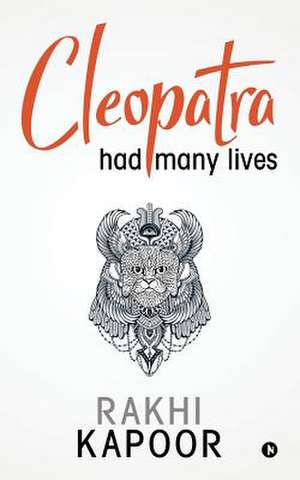 Cleopatra Had Many Lives de Rakhi Kapoor