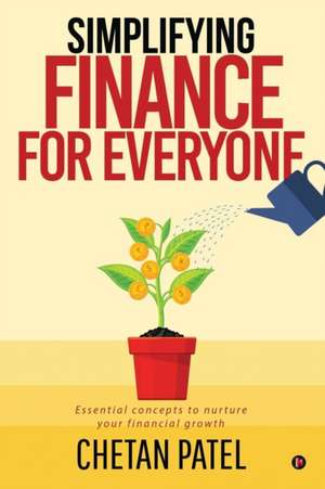 Simplifying Finance for Everyone: Essential Concepts To Nurture Your Financial Growth de Chetan Patel