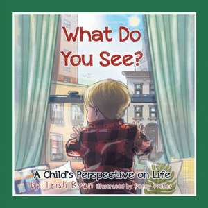 What Do You See? A Child's perspective on life de Trish Ryan