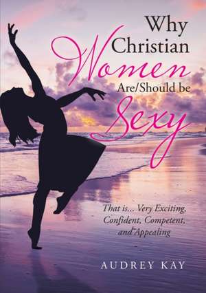 Why Christian Women Are/Should Be Sexy de Audrey Kay