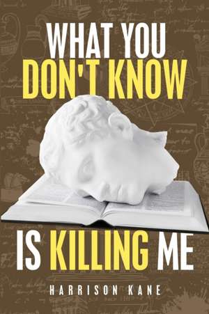 What You Don't Know Is Killing Me de Harrison Kane