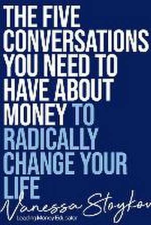 The Five Conversations about Money That Will Radically Change Your Life de Vanessa Stoykov