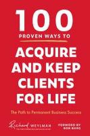 100 Proven Ways to Acquire and Keep Clients for Life de C. Richard Weylman