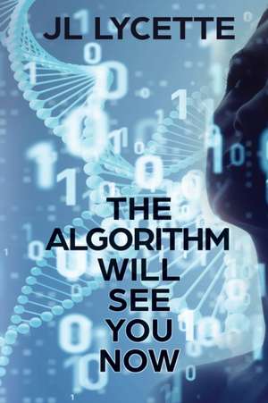 The Algorithm Will See You Now de Jl Lycette