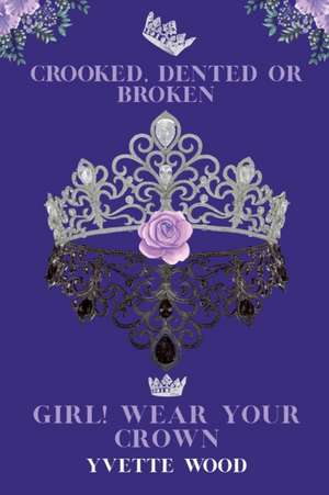 Crooked, Dented or Broken. Girl! Wear your Crown de Yvette Wood