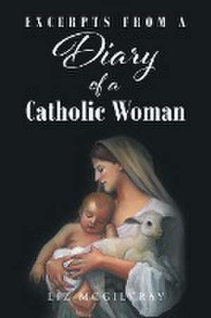 Excerpts from a Diary of a Catholic Woman de Liz McGilvray