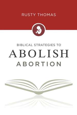 Biblical Strategies to Abolish Abortion de Rusty Thomas