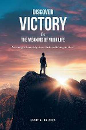 Discover Victory In the Meaning of Your Life de Larry A. Walther