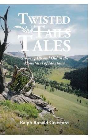 Twisted Tales Growing Up and Old in the Mountains of Montana de Ralph Ronald Crawford