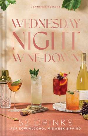 Wednesday Night Wine-Down: 52 Drinks for Low-Alcohol Midweek Sipping de Jennifer Newens