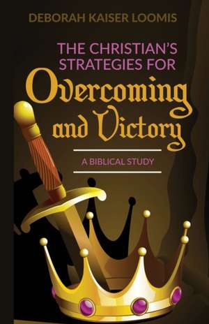 The Christian's Strategies for Overcoming and Victory: A Biblical Study de Deborah Kaiser Loomis