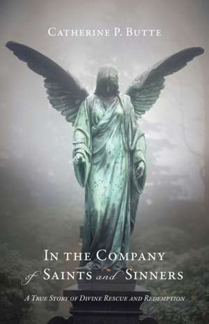 In the Company of Saints and Sinners: A True Story of Divine Rescue and Redemption de Catherine P. Butte